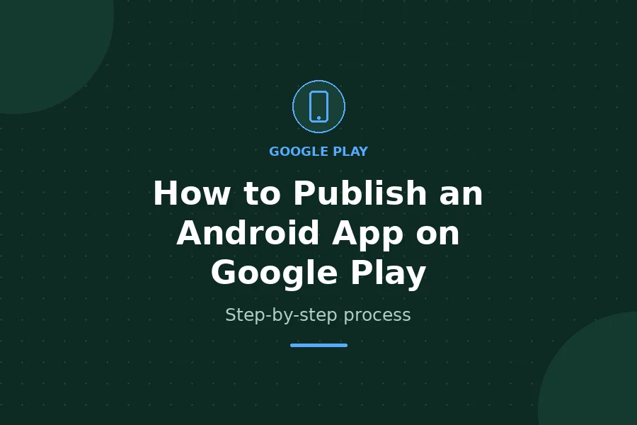 How to Publish an Android App on Google Play - Step-by-step process